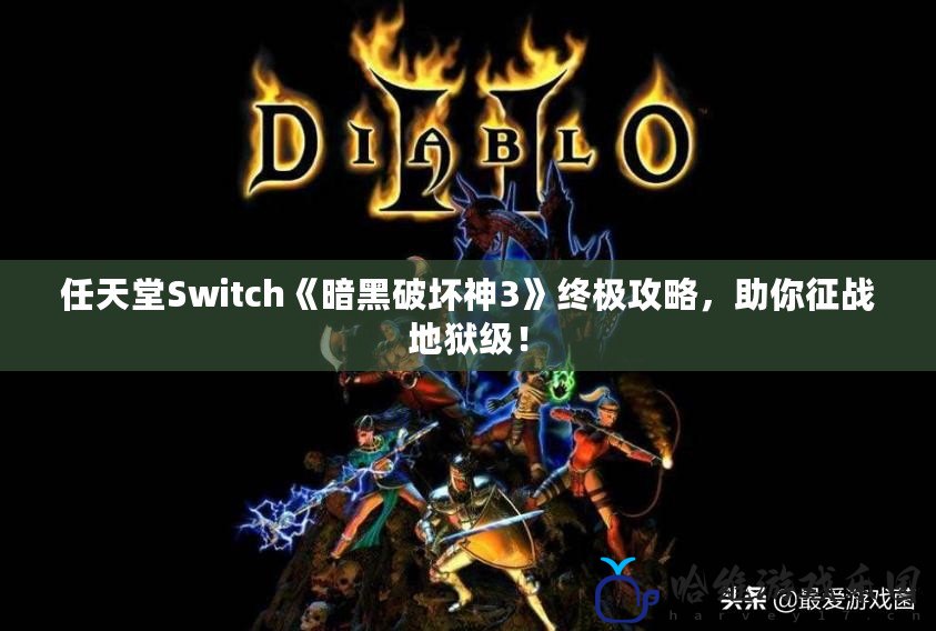 任天堂Switch《暗黑破壞神3》終極攻略，助你征戰(zhàn)地獄級(jí)！