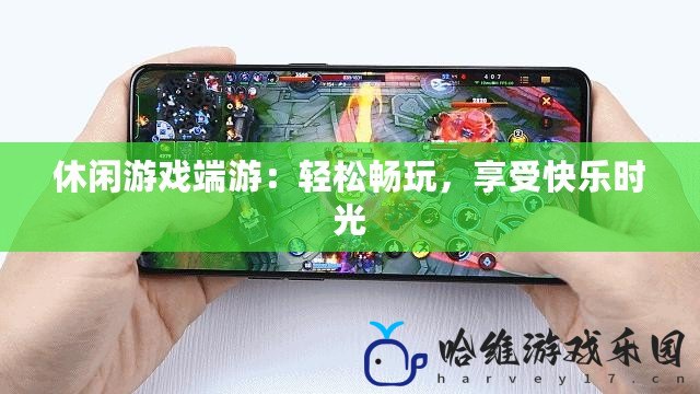 休閑游戲端游：輕松暢玩，享受快樂時光