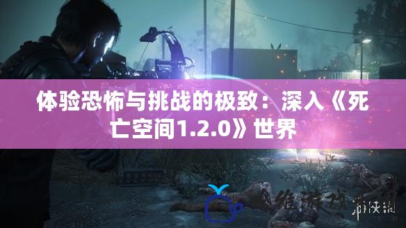 體驗恐怖與挑戰的極致：深入《死亡空間1.2.0》世界