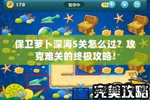 保衛蘿卜深海5關怎么過？攻克難關的終極攻略！