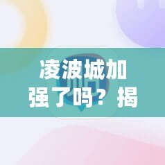 凌波城加強(qiáng)了嗎？揭開背后變化的面紗