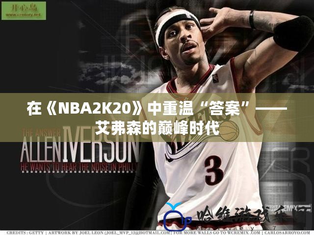 在《NBA2K20》中重溫“答案”——艾弗森的巔峰時代