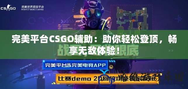 完美平臺CSGO輔助：助你輕松登頂，暢享無敵體驗！