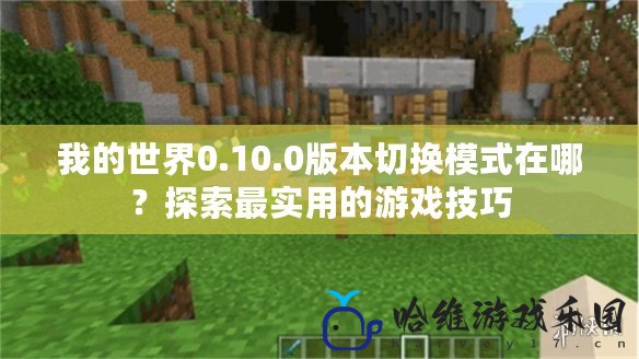 我的世界0.10.0版本切換模式在哪？探索最實用的游戲技巧