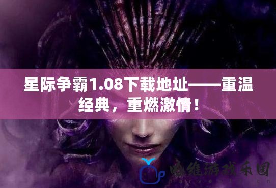 星際爭霸1.08下載地址——重溫經典，重燃激情！