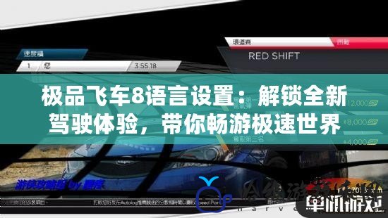 極品飛車8語言設置：解鎖全新駕駛體驗，帶你暢游極速世界