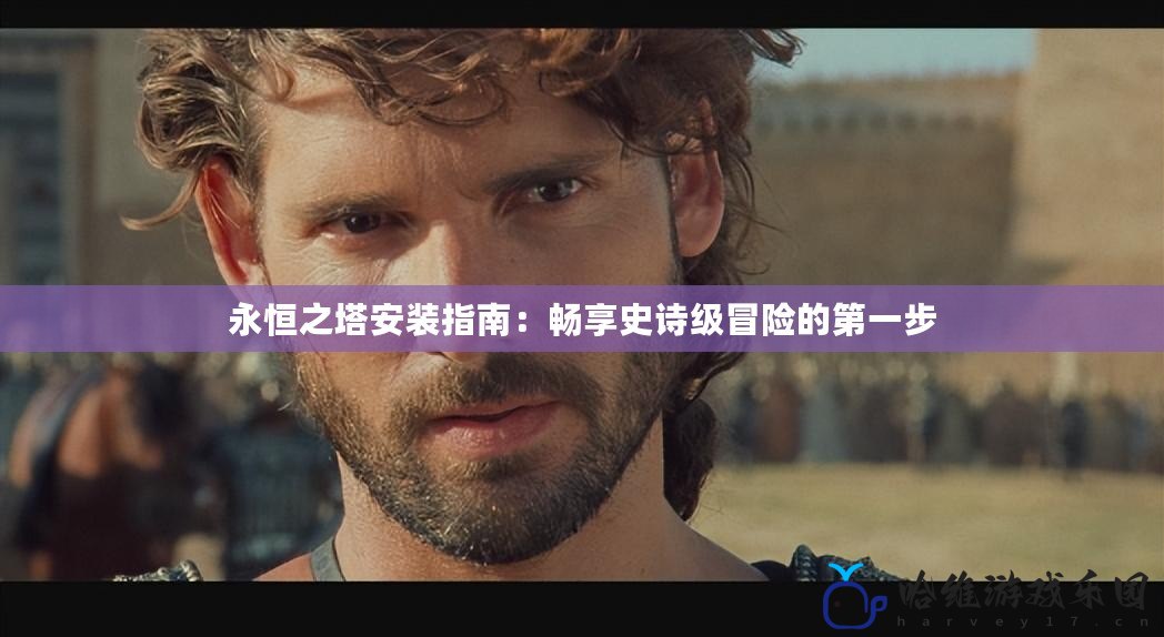 永恒之塔安裝指南：暢享史詩級冒險的第一步