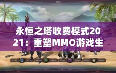 永恒之塔收費模式2021：重塑MMO游戲生態，玩家的未來已來！