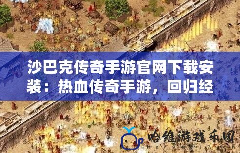 沙巴克傳奇手游官網下載安裝：熱血傳奇手游，回歸經典對決