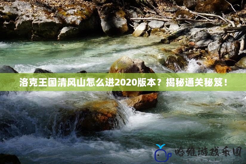 洛克王國清風山怎么進2020版本？揭秘通關秘笈！