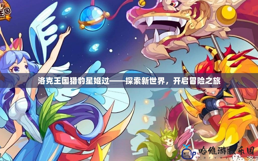 洛克王國(guó)獵豹星姬過(guò)——探索新世界，開(kāi)啟冒險(xiǎn)之旅