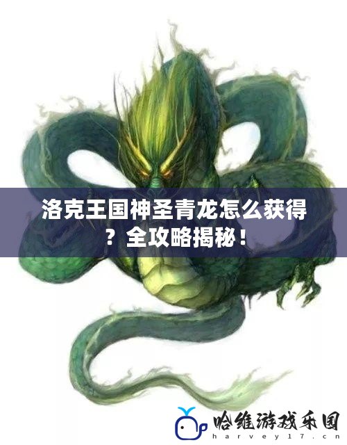 洛克王國神圣青龍怎么獲得？全攻略揭秘！