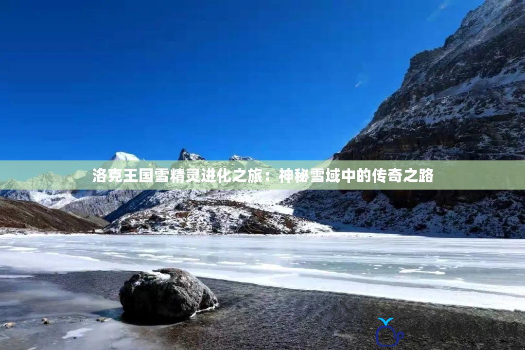 洛克王國雪精靈進化之旅：神秘雪域中的傳奇之路