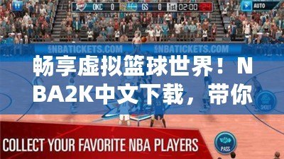 暢享虛擬籃球世界！NBA2K中文下載，帶你感受籃球的魅力！