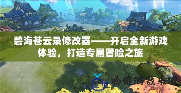 碧海蒼云錄修改器——開啟全新游戲體驗，打造專屬冒險之旅