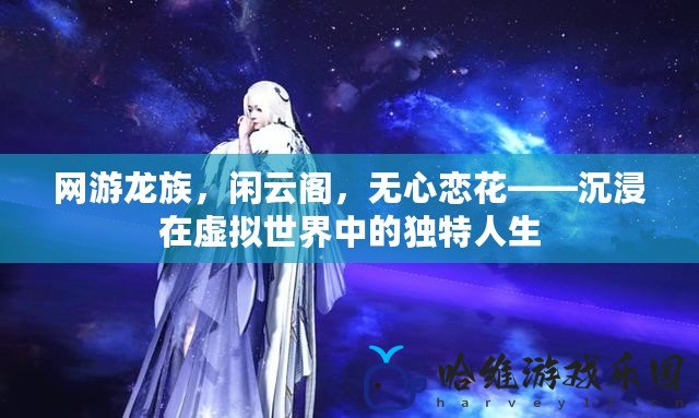 網游龍族，閑云閣，無心戀花——沉浸在虛擬世界中的獨特人生