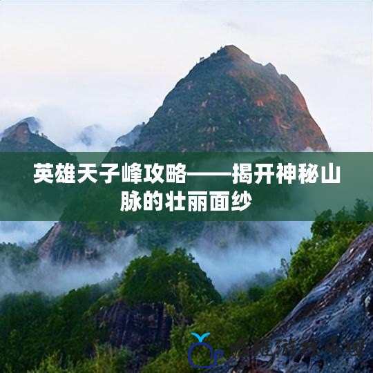 英雄天子峰攻略——揭開神秘山脈的壯麗面紗