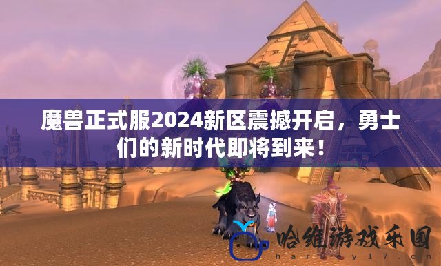 魔獸正式服2024新區震撼開啟，勇士們的新時代即將到來！