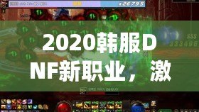 2020韓服DNF新職業(yè)，激燃登場(chǎng)！帶你體驗(yàn)超凡戰(zhàn)斗與魅力！