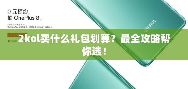 2kol買什么禮包劃算？最全攻略幫你選！