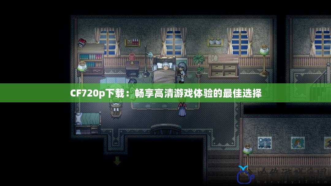 CF720p下載：暢享高清游戲體驗(yàn)的最佳選擇