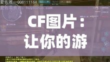 CF圖片：讓你的游戲世界更加精彩