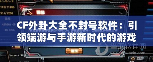 CF外卦大全不封號軟件：引領端游與手游新時代的游戲利器