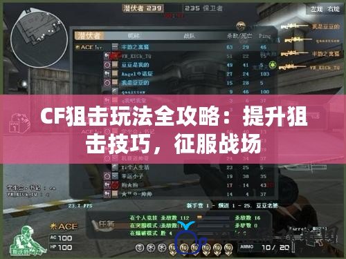 CF狙擊玩法全攻略：提升狙擊技巧，征服戰場