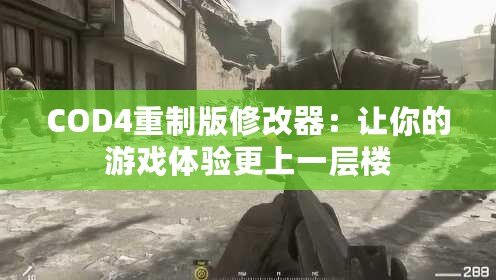 COD4重制版修改器：讓你的游戲體驗更上一層樓