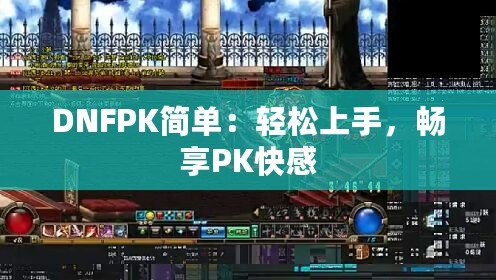 DNFPK簡單：輕松上手，暢享PK快感