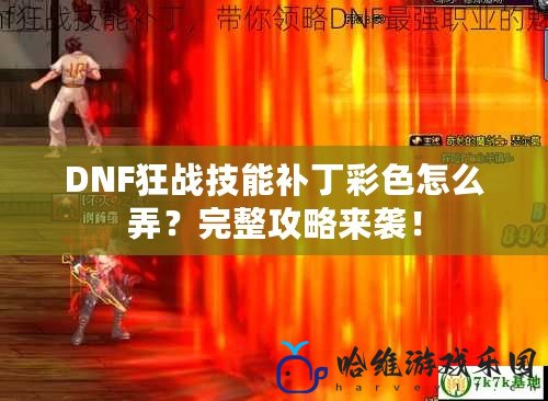 DNF狂戰技能補丁彩色怎么弄？完整攻略來襲！