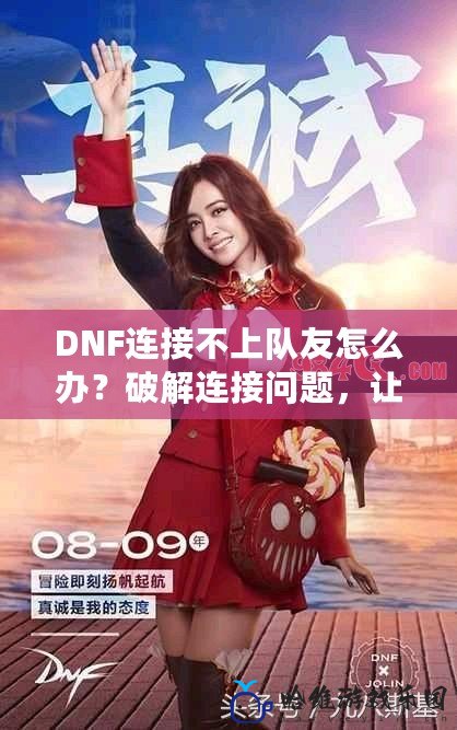 DNF連接不上隊友怎么辦？破解連接問題，讓你的團隊不再掉線！