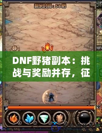 DNF野豬副本：挑戰與獎勵并存，征服副本贏取豐厚獎勵！