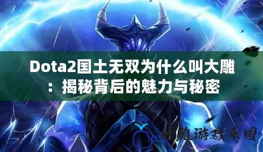 Dota2國土無雙為什么叫大雕：揭秘背后的魅力與秘密