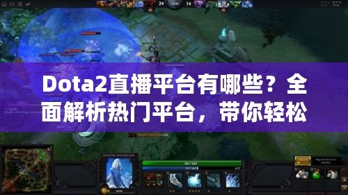 Dota2直播平臺有哪些？全面解析熱門平臺，帶你輕松觀賽！