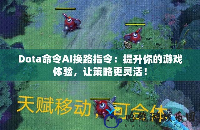 Dota命令A(yù)I換路指令：提升你的游戲體驗(yàn)，讓策略更靈活！