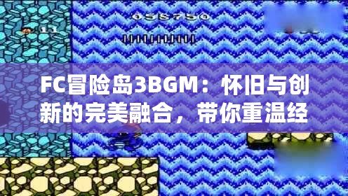 FC冒險島3BGM：懷舊與創(chuàng)新的完美融合，帶你重溫經(jīng)典音符