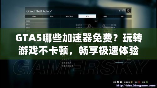 GTA5哪些加速器免費？玩轉(zhuǎn)游戲不卡頓，暢享極速體驗！