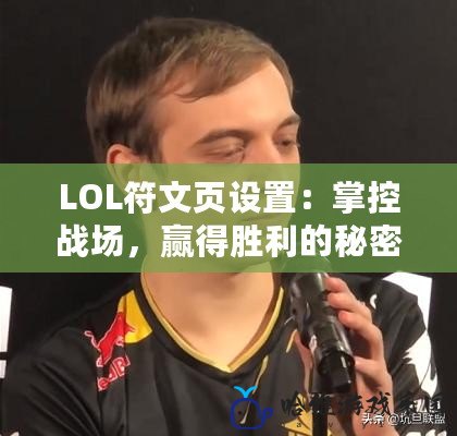 LOL符文頁設(shè)置：掌控戰(zhàn)場，贏得勝利的秘密武器