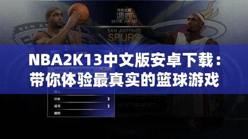 NBA2K13中文版安卓下載：帶你體驗最真實的籃球游戲體驗！