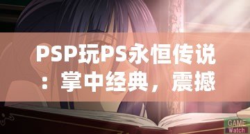 PSP玩PS永恒傳說：掌中經典，震撼重現