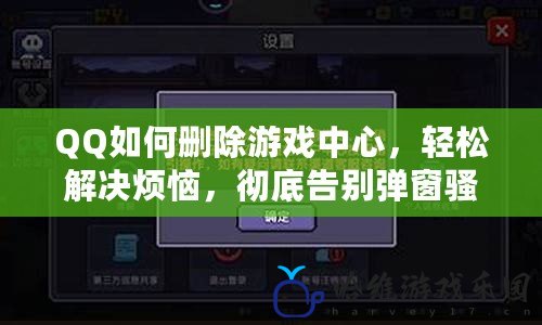 QQ如何刪除游戲中心，輕松解決煩惱，徹底告別彈窗騷擾