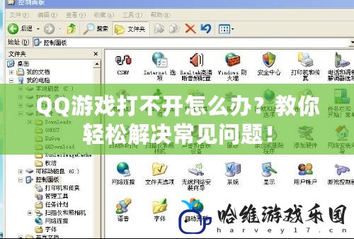 QQ游戲打不開怎么辦？教你輕松解決常見問題！