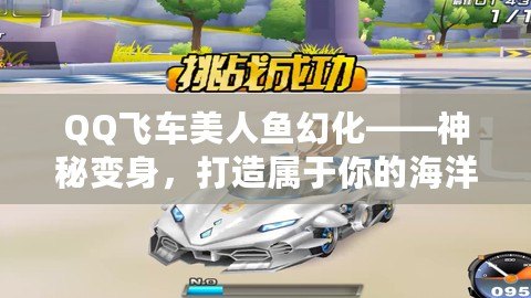 QQ飛車美人魚幻化——神秘變身，打造屬于你的海洋之夢