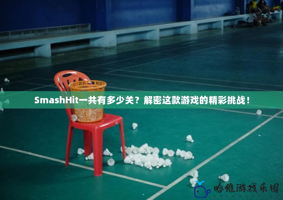 SmashHit一共有多少關？解密這款游戲的精彩挑戰！