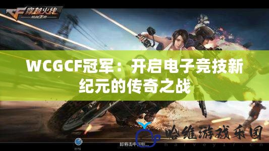 WCGCF冠軍：開啟電子競技新紀元的傳奇之戰