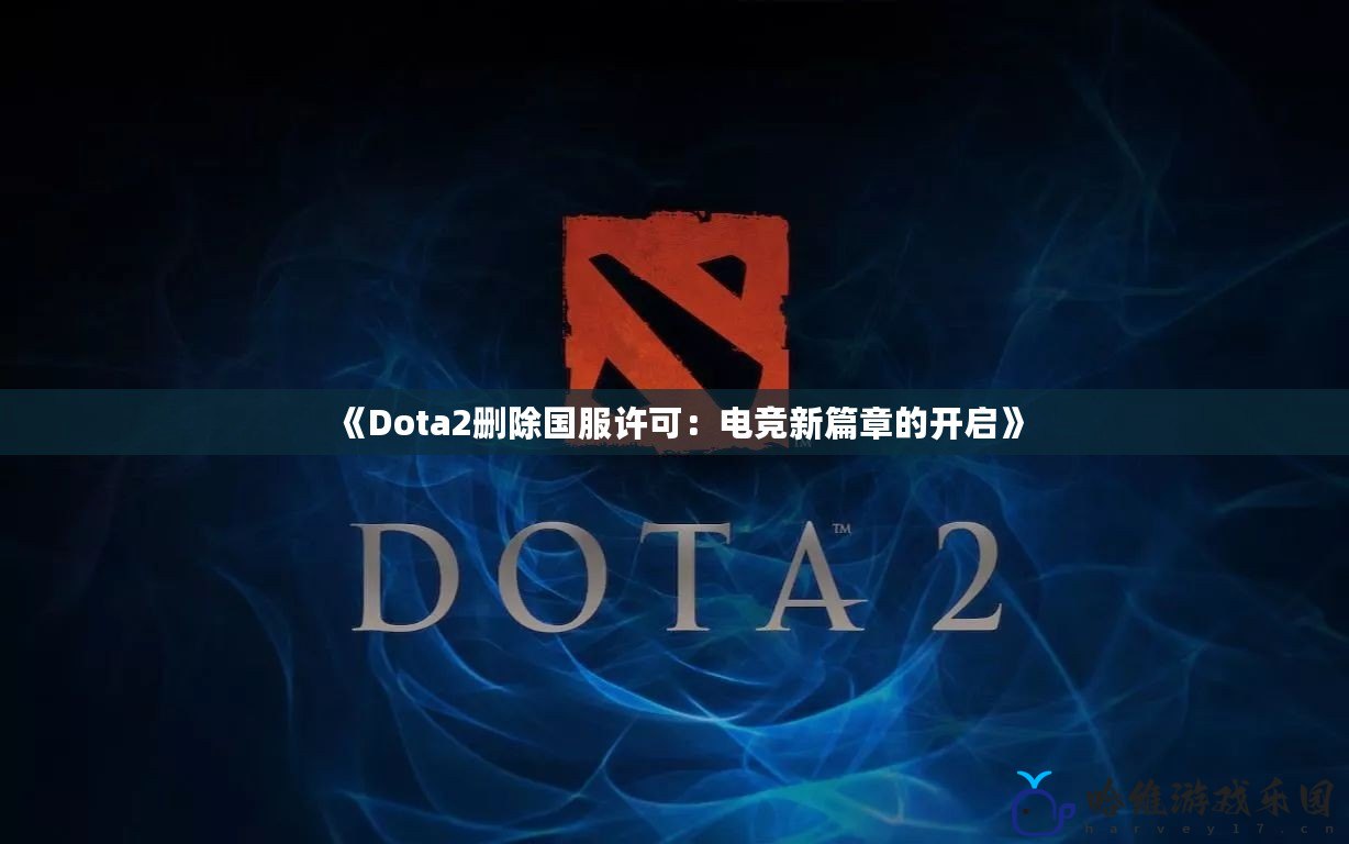 《Dota2刪除國服許可：電競新篇章的開啟》