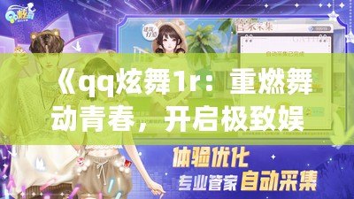 《qq炫舞1r：重燃舞動青春，開啟極致娛樂新體驗》