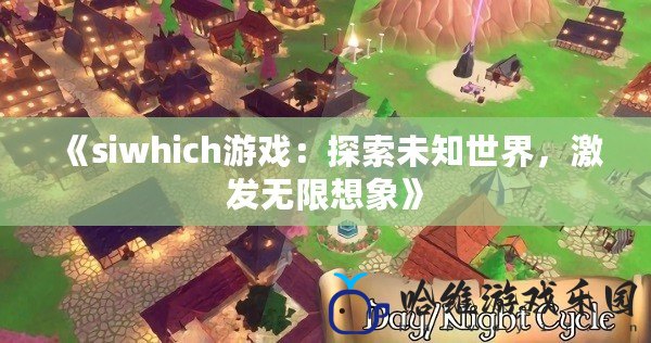 《siwhich游戲：探索未知世界，激發無限想象》