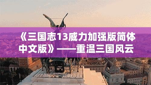 《三國志13威力加強版簡體中文版》——重溫三國風云，打造屬于你的帝國